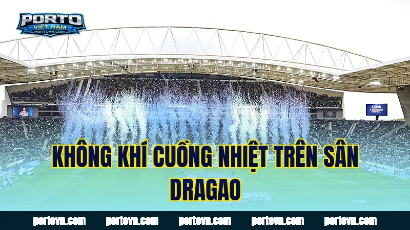 Không khí cuồng nhiệt trên sân Dragao