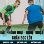 Kỹ Thuật Phòng Ngự – Nghệ Thuật Đánh Chặn Bọc Lót