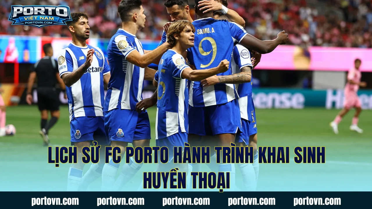 Lịch sử FC Porto hành trình khai sinh huyền thoại