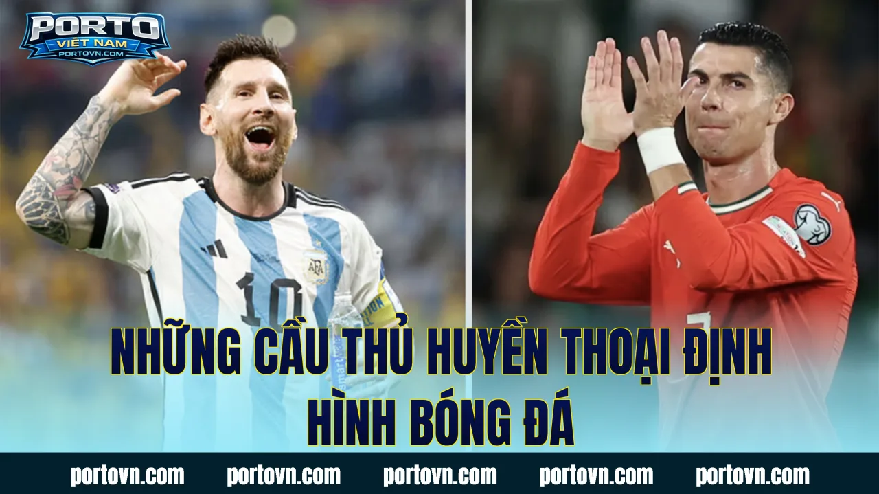Những cầu thủ huyền thoại định hình bóng đá