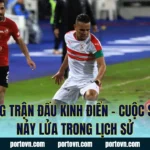 Những Trận Đấu Kinh Điển – Cuộc So Tài Nảy Lửa Trong Lịch Sử