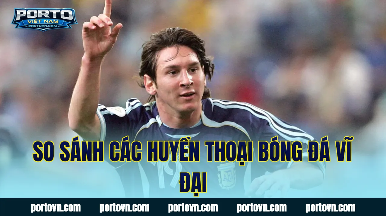 So sánh các huyền thoại bóng đá vĩ đại