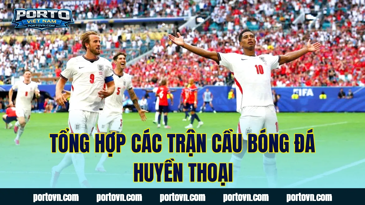 Tổng hợp các trận cầu bóng đá huyền thoại