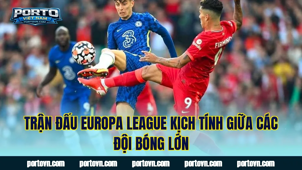 Trận đấu Europa League kịch tính giữa các đội bóng lớn