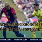 Cách Đá Bóng Không Mệt: Giữ Sức Hiệu Quả | Porto Việt Nam
