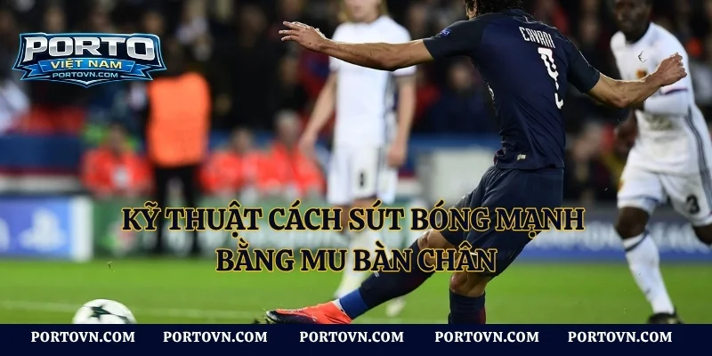 Kỹ thuật cách sút bóng mạnh bằng mu bàn chân