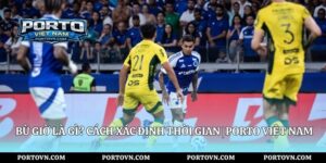 Hiệp Phụ Là Gì? Luật Thi Đấu Và Cách Tính | Porto Việt Nam