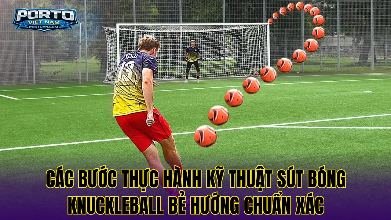 Các bước thực hành kỹ thuật sút bóng Knuckleball bẻ hướng chuẩn xác