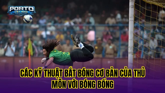Các kỹ thuật bắt bóng cơ bản của thủ môn với bóng bổng