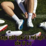 CÁCH CHỌN GIÀY BÓNG ĐÁ PHÙ HỢP: HƯỚNG DẪN TỪ A-Z
