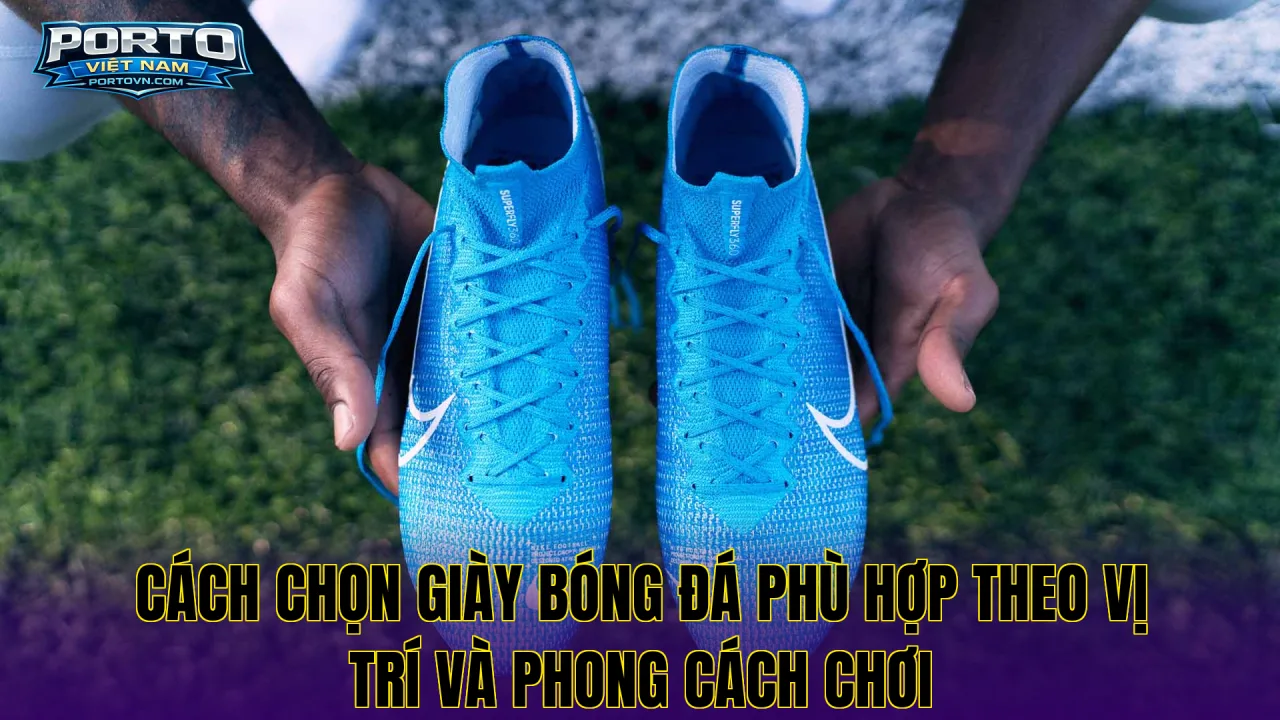 Cách chọn giày bóng đá phù hợp theo vị trí và phong cách chơi