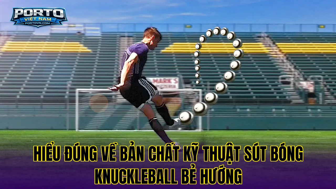 Hiểu đúng về bản chất kỹ thuật sút bóng Knuckleball bẻ hướng