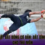 KỸ THUẬT BẮT BÓNG CƠ BẢN: BẮT DÍNH DÀNH CHO THỦ MÔN