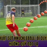 KỸ THUẬT SÚT KNUCKLEBALL: BÍ QUYẾT BẺ HƯỚNG QUỸ ĐẠO LẠ