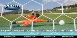 Cách Sút Bóng Bổng: Hướng Dẫn Kỹ Thuật Chuẩn | Porto Vn