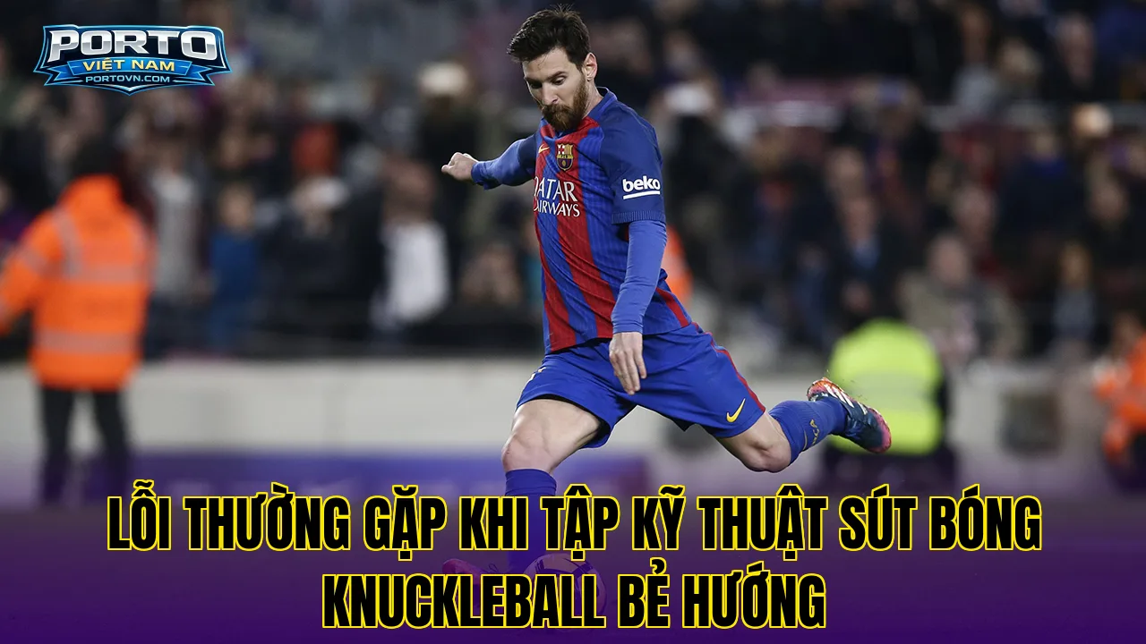 Lỗi thường gặp khi tập kỹ thuật sút bóng Knuckleball bẻ hướng